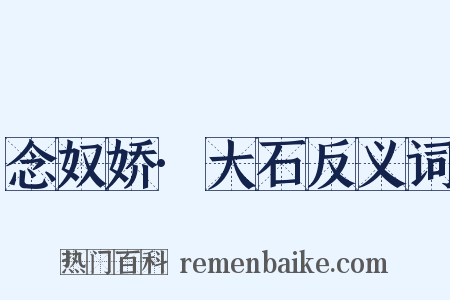 念奴娇·大石反义词是什么意思的图片
